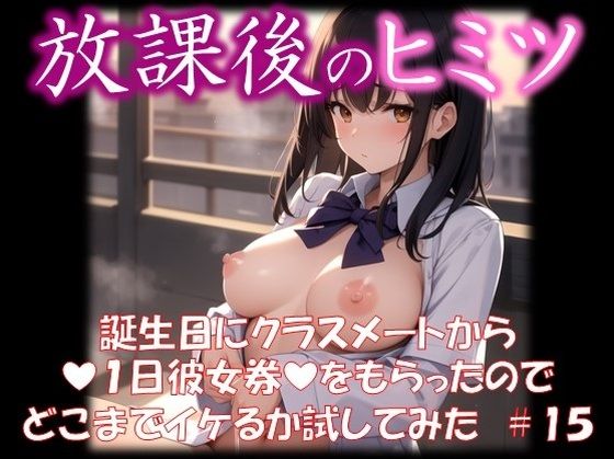 ◆放課後のヒミツ◆ 誕生日にクラスメートから 『1日彼女券』をもらったので どこまでイケるか試してみた ＃15_0