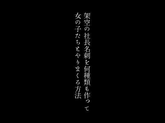 架空の社長名刺を何種類も作って女の子たちとやりまくる方法_0