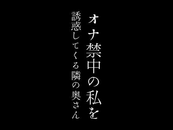 オナ禁中の私を誘惑してくる隣の奥さん_0