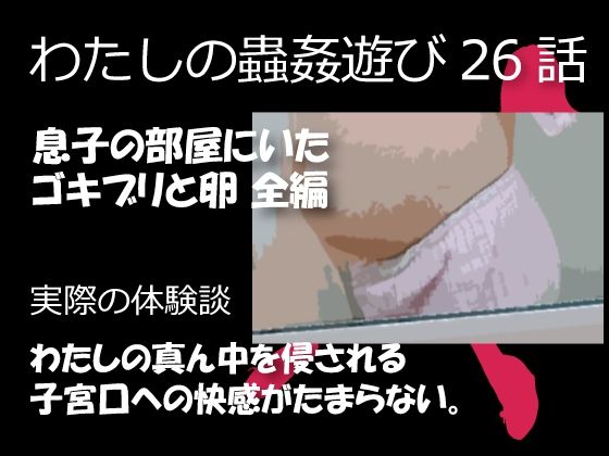 私の蟲姦遊び 26話 妊娠中に息子の部屋にいたゴキブリと卵編_0