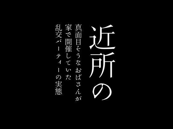 近所の真面目そうなおばさんが家で開催していた乱交パーティーの実態_0