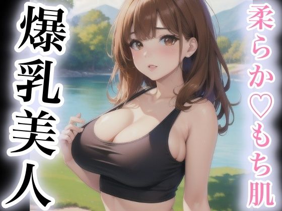 柔らかもち肌 爆乳美人