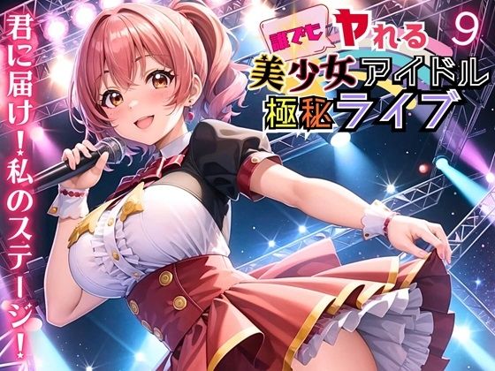 誰でもヤれる!美少女アイドル極秘ライブ!9【豪華CG280枚収録】