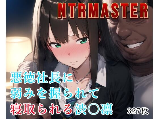 NTRMASTER  悪徳社長に弱みを握られて寝取られる渋〇凛