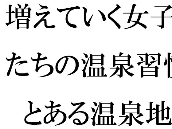 増えていく女子たちの温泉習慣  とある温泉地帯の新しいホテル街で