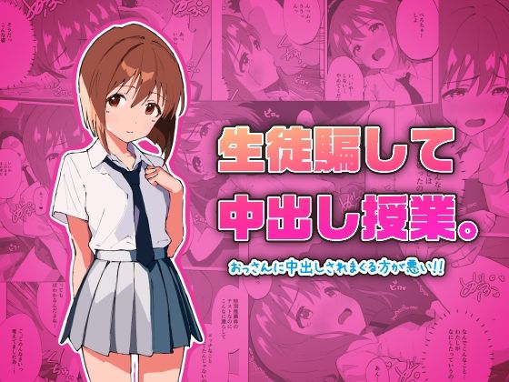 生徒騙して中出し授業。おっさんに中出しされまくる方が悪い!!