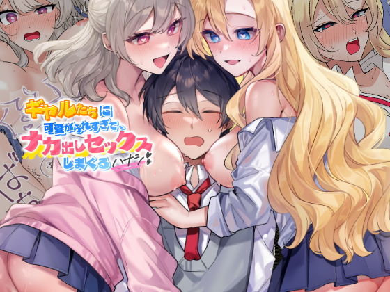 ギャルたちに可愛がられすぎて、ナカ出しセックスしまくるハナシ
