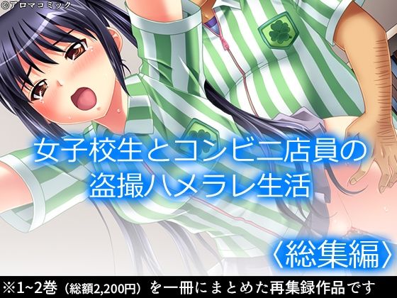 女子校生とコンビニ店員の盗撮ハメラレ生活  ＜総集編＞
